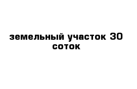 земельный участок 30 соток